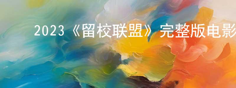 ﻿蔡洪滨发布﻿2023《留校联盟》完整版电影/在线观看/百度云-美剧天堂